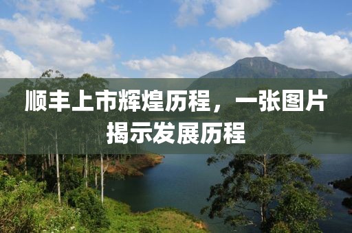 顺丰上市辉煌历程，一张图片揭示发展历程