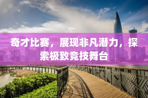 奇才比赛，展现非凡潜力，探索极致竞技舞台