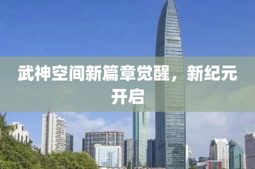 武神空间新篇章觉醒，新纪元开启