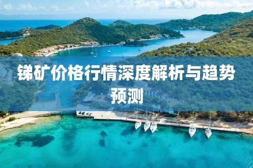 锑矿价格行情深度解析与趋势预测