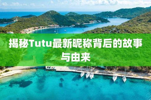 揭秘Tutu最新昵称背后的故事与由来