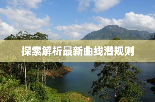 探索解析最新曲线潜规则