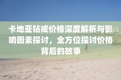 卡地亚钻戒价格深度解析与影响因素探讨，全方位探讨价格背后的故事
