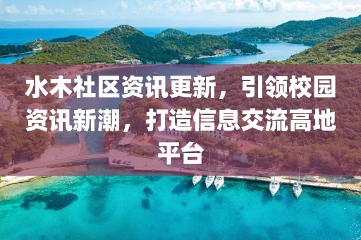 水木社区资讯更新，引领校园资讯新潮，打造信息交流高地平台
