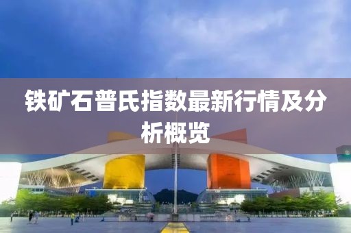 铁矿石普氏指数最新行情及分析概览