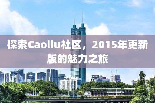 探索Caoliu社区，2015年更新版的魅力之旅