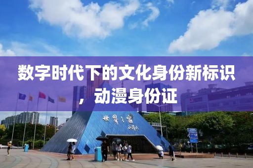 数字时代下的文化身份新标识，动漫身份证