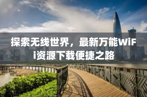 探索无线世界，最新万能WiFi资源下载便捷之路