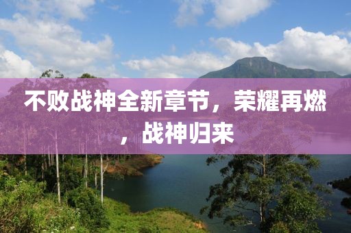 不败战神全新章节，荣耀再燃，战神归来