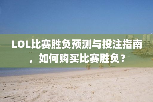 LOL比赛胜负预测与投注指南，如何购买比赛胜负？
