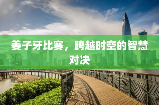 姜子牙比赛，跨越时空的智慧对决