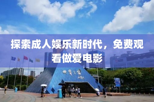 探索成人娱乐新时代，免费观看做爱电影