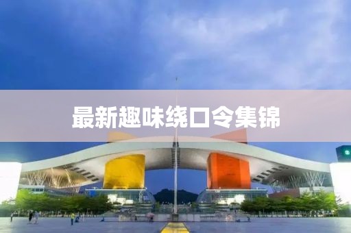 最新趣味绕口令集锦