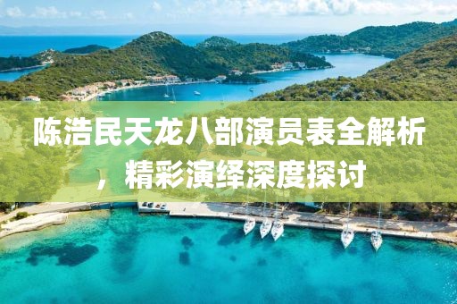 陈浩民天龙八部演员表全解析，精彩演绎深度探讨