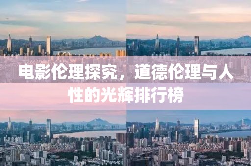 电影伦理探究，道德伦理与人性的光辉排行榜