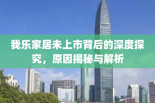 我乐家居未上市背后的深度探究，原因揭秘与解析