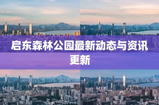 启东森林公园最新动态与资讯更新