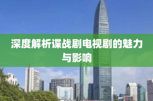深度解析谍战剧电视剧的魅力与影响