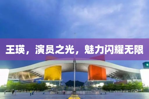 王瑛，演员之光，魅力闪耀无限