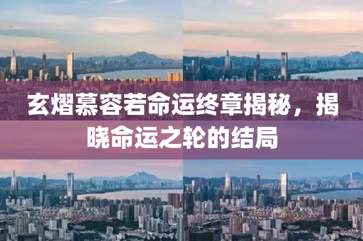 玄熠慕容若命运终章揭秘，揭晓命运之轮的结局