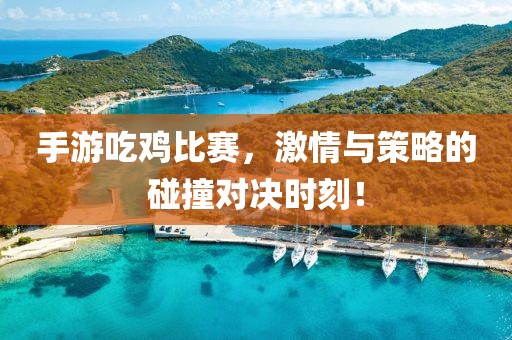 手游吃鸡比赛，激情与策略的碰撞对决时刻！
