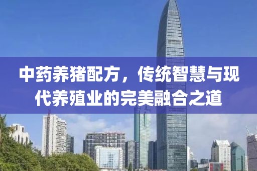 中药养猪配方，传统智慧与现代养殖业的完美融合之道