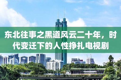 东北往事之黑道风云二十年，时代变迁下的人性挣扎电视剧
