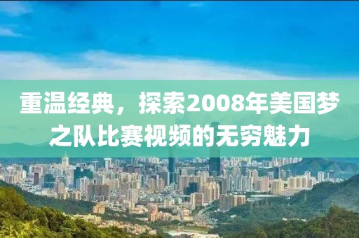 重温经典，探索2008年美国梦之队比赛视频的无穷魅力