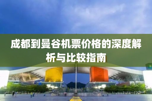 成都到曼谷机票价格的深度解析与比较指南