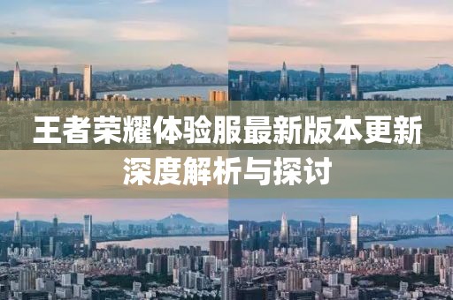 王者荣耀体验服最新版本更新深度解析与探讨