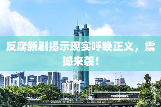 反腐新剧揭示现实呼唤正义，震撼来袭！