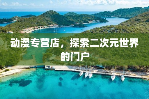 动漫专营店，探索二次元世界的门户