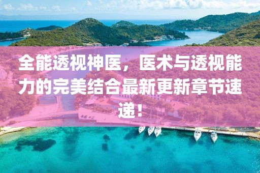 全能透视神医，医术与透视能力的完美结合最新更新章节速递！