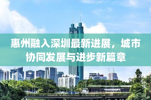 惠州融入深圳最新进展，城市协同发展与进步新篇章