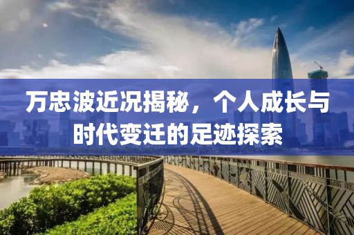 万忠波近况揭秘，个人成长与时代变迁的足迹探索