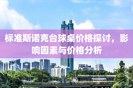 标准斯诺克台球桌价格探讨，影响因素与价格分析