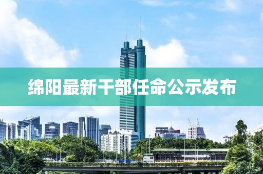 绵阳最新干部任命公示发布