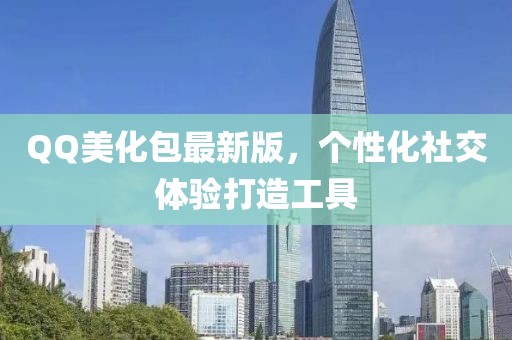 QQ美化包最新版，个性化社交体验打造工具