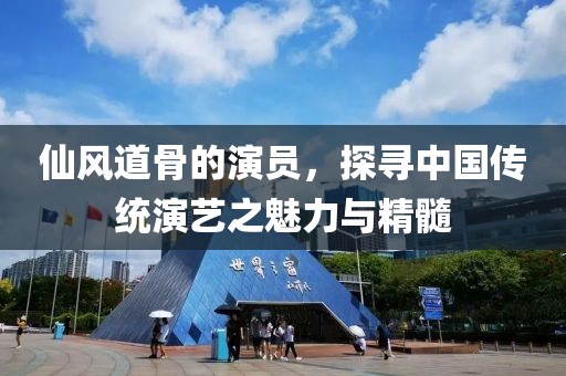 仙风道骨的演员，探寻中国传统演艺之魅力与精髓