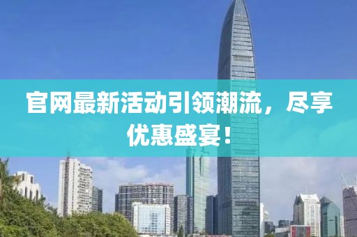 官网最新活动引领潮流，尽享优惠盛宴！