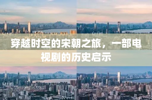 穿越时空的宋朝之旅，一部电视剧的历史启示