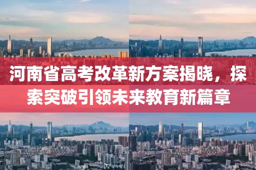 河南省高考改革新方案揭晓，探索突破引领未来教育新篇章