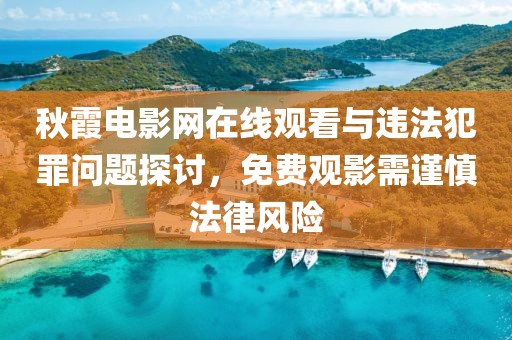 秋霞电影网在线观看与违法犯罪问题探讨，免费观影需谨慎法律风险