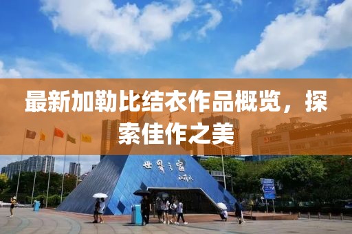 最新加勒比结衣作品概览，探索佳作之美