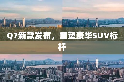 Q7新款发布，重塑豪华SUV标杆