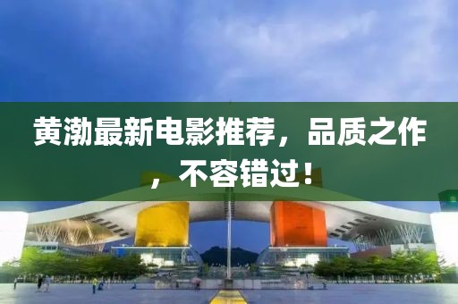 黄渤最新电影推荐，品质之作，不容错过！