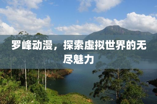 罗峰动漫，探索虚拟世界的无尽魅力