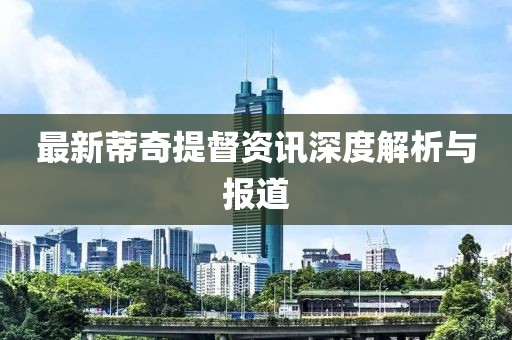 最新蒂奇提督资讯深度解析与报道