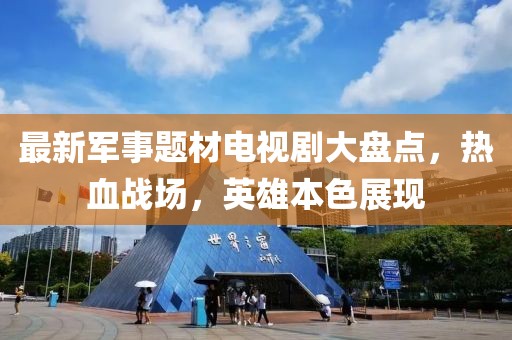 最新军事题材电视剧大盘点，热血战场，英雄本色展现