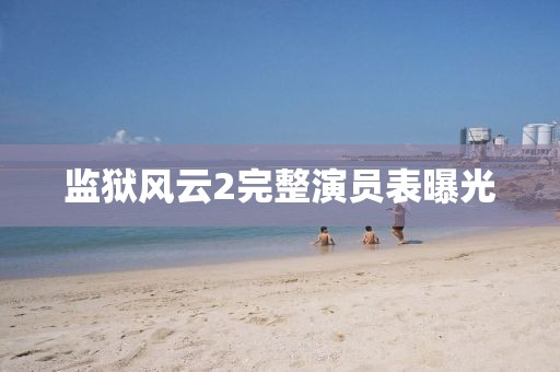 监狱风云2完整演员表曝光
